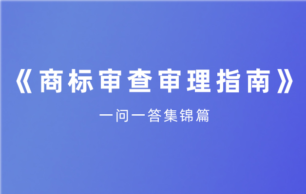 《商標審查審理指南》重點問題一問一答——不以使用為目的的惡意商標注冊申請的審查審理
