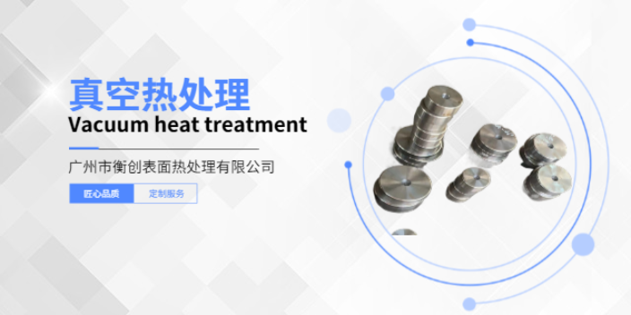 揭阳真空热处理工艺 欢迎来电 广东衡创金属制品供应