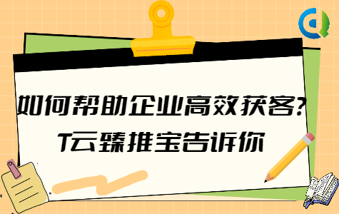 如何幫助企業(yè)高效獲客?T云臻推寶告訴你