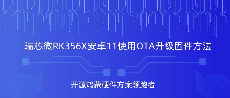 瑞芯微RK356X Android11使用OTA升級固件方法，RK3566鴻蒙開發(fā)板，備戰(zhàn)第九屆華為ICT大賽