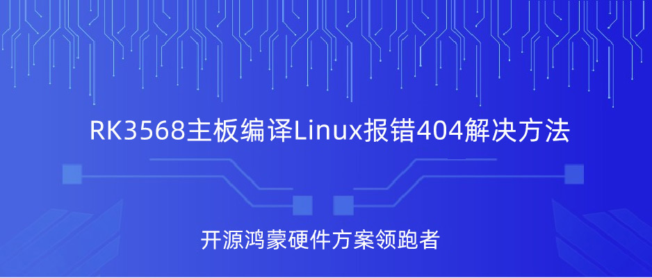 瑞芯微RK3568開發(fā)板Linux編譯報(bào)錯(cuò)404怎么辦？觸覺智能教你輕松解決